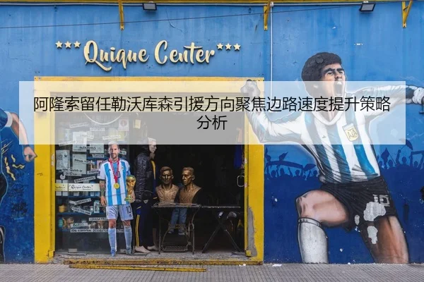 阿隆索留任勒沃库森引援方向聚焦边路速度提升策略分析