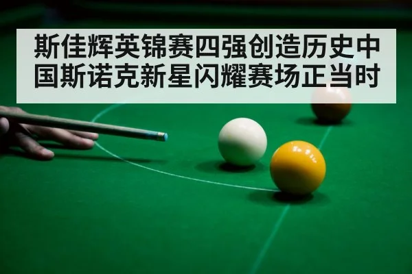 斯佳辉英锦赛四强创造历史中国斯诺克新星闪耀赛场正当时