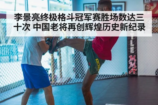 李景亮终极格斗冠军赛胜场数达三十次 中国老将再创辉煌历史新纪录