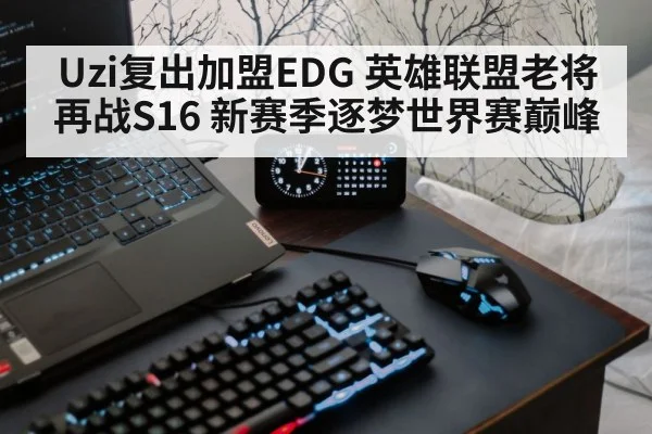 Uzi复出加盟EDG 英雄联盟老将再战S16 新赛季逐梦世界赛巅峰