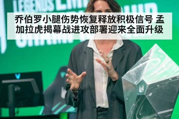 乔伯罗小腿伤势恢复释放积极信号 孟加拉虎揭幕战进攻部署迎来全面升级