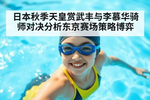日本秋季天皇赏武丰与李慕华骑师对决分析东京赛场策略博弈